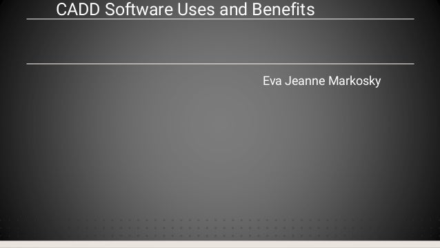 CADD Software Uses and Benefits
Eva Jeanne Markosky
 