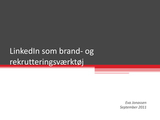 LinkedIn som brand- og rekrutteringsværktøj Eva Jonassen September 2011 