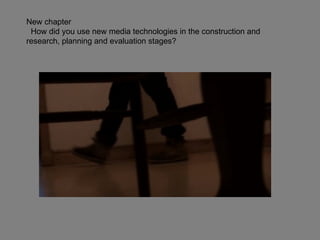 New chapter  How did you use new media technologies in the construction and research, planning and evaluation stages? 