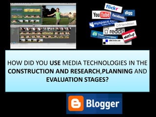 HOW DID YOU USE MEDIA TECHNOLOGIES IN THE CONSTRUCTION AND RESEARCH,PLANNING AND EVALUATION STAGES? 