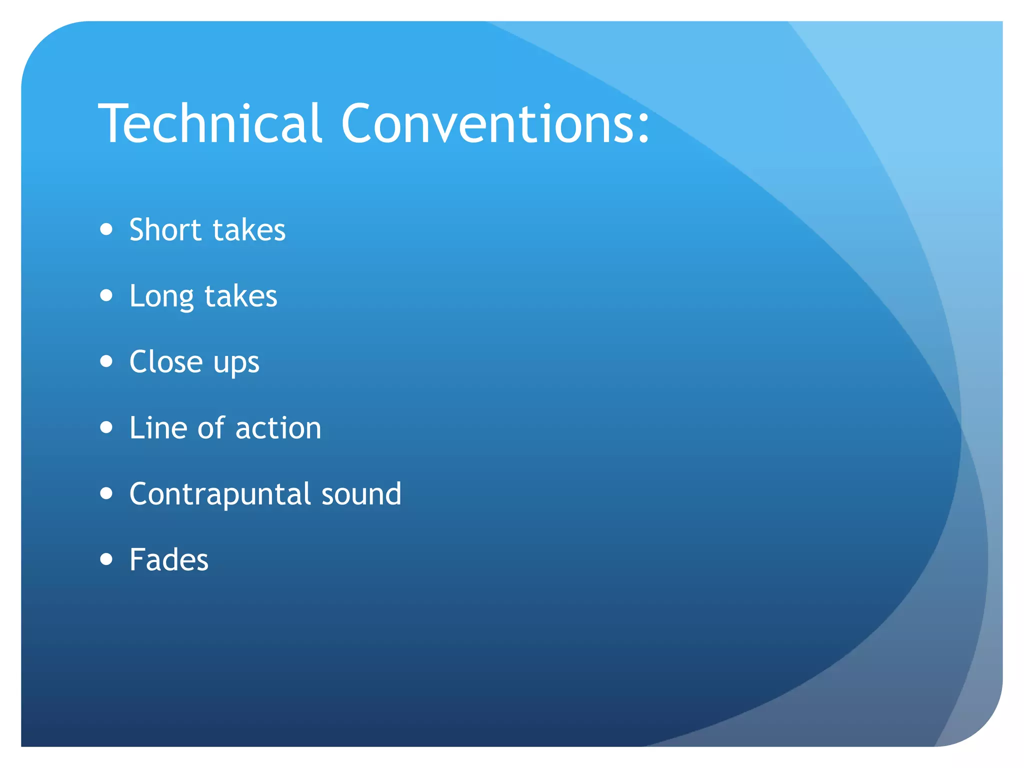 Technical Conventions:
 Short takes
 Long takes
 Close ups
 Line of action
 Contrapuntal sound
 Fades
 