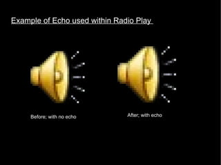 Example of Echo used within Radio Play  Before; with no echo After; with echo 