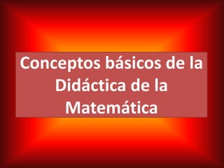 Conceptos básicos de la
    Didáctica de la
     Matemática
 