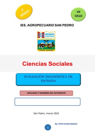 Mg. PETER TOLEDO BENDEZÚ
1
IES. AGROPECUARIO SAN PEDRO
San Pedro, marzo 2022
APELLIDOS Y NOMBRES DEL ESTUDIANTE
EVALUACIÓN DIAGNÓSTICA DE
ENTRADA
VII
CICLO
 