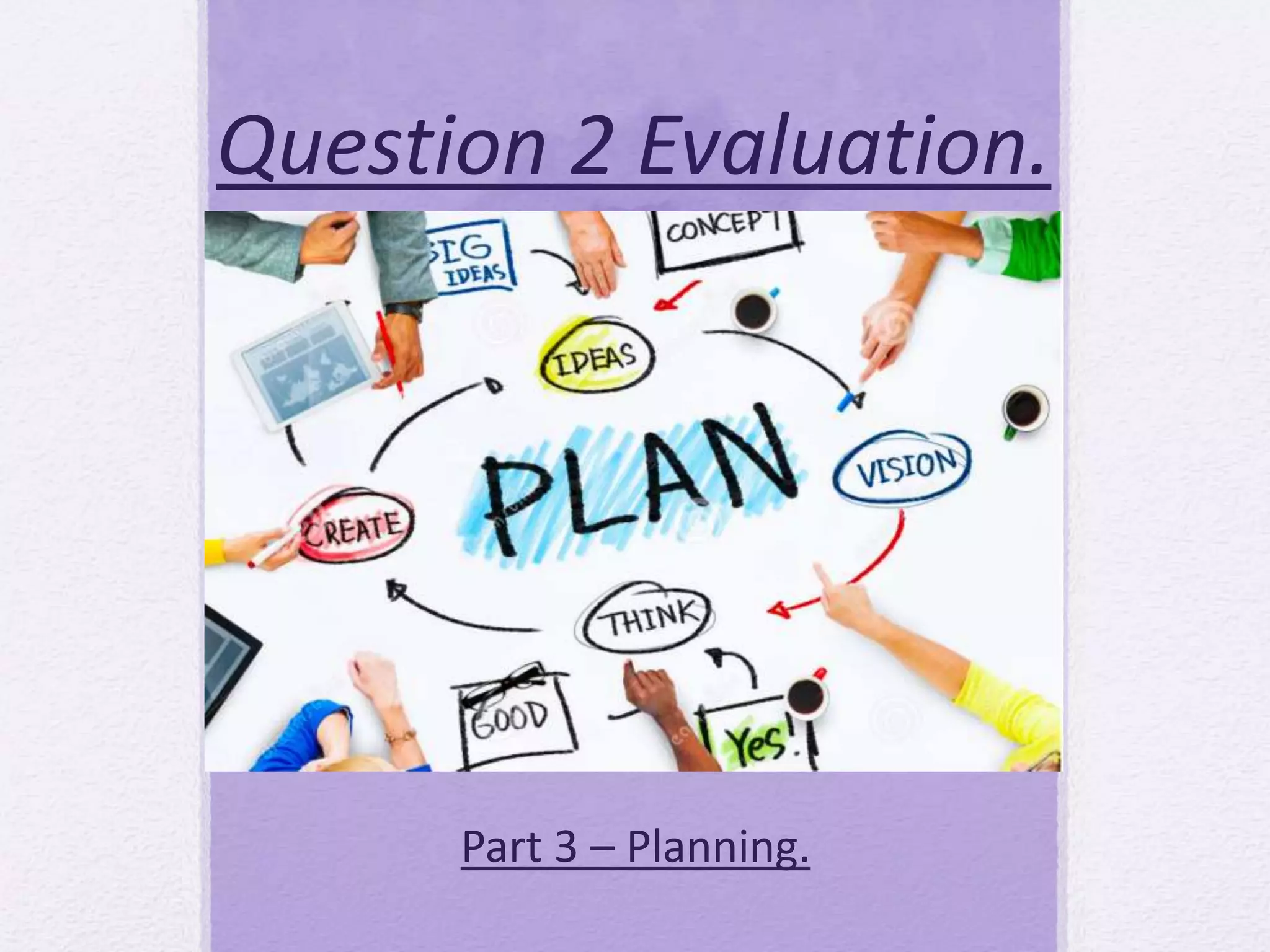 Question 2 Evaluation.
Part 3 – Planning.
 