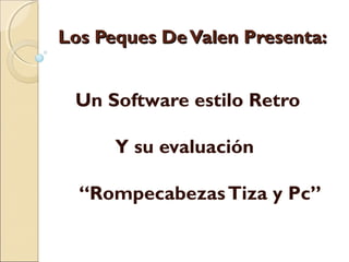 Los Peques De Valen Presenta:


 Un Software estilo Retro

      Y su evaluación

  “Rompecabezas Tiza y Pc”
 