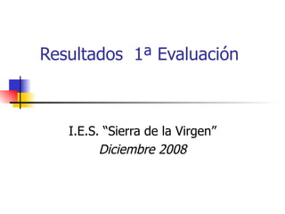 Resultados  1ª Evaluación  I.E.S.  “ Sierra de la Virgen ” Diciembre  2008 