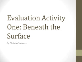 Evaluation Activity
One: Beneath the
Surface
By Olivia McSweeney
 
