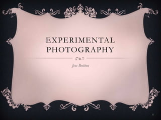 EXPERIMENTAL
PHOTOGRAPHY
Jess Britton

1

 