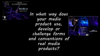 In what way does
your media
product use,
develop or
challenge forms
and conventions of
real media
products?
 