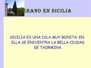 VERANO EN SICILIA SICILIA ES UNA ISLA MUY BONITA. EN ELLA SE ENCUENTRA LA BELLA CIUDAD DE TAORMINA. 