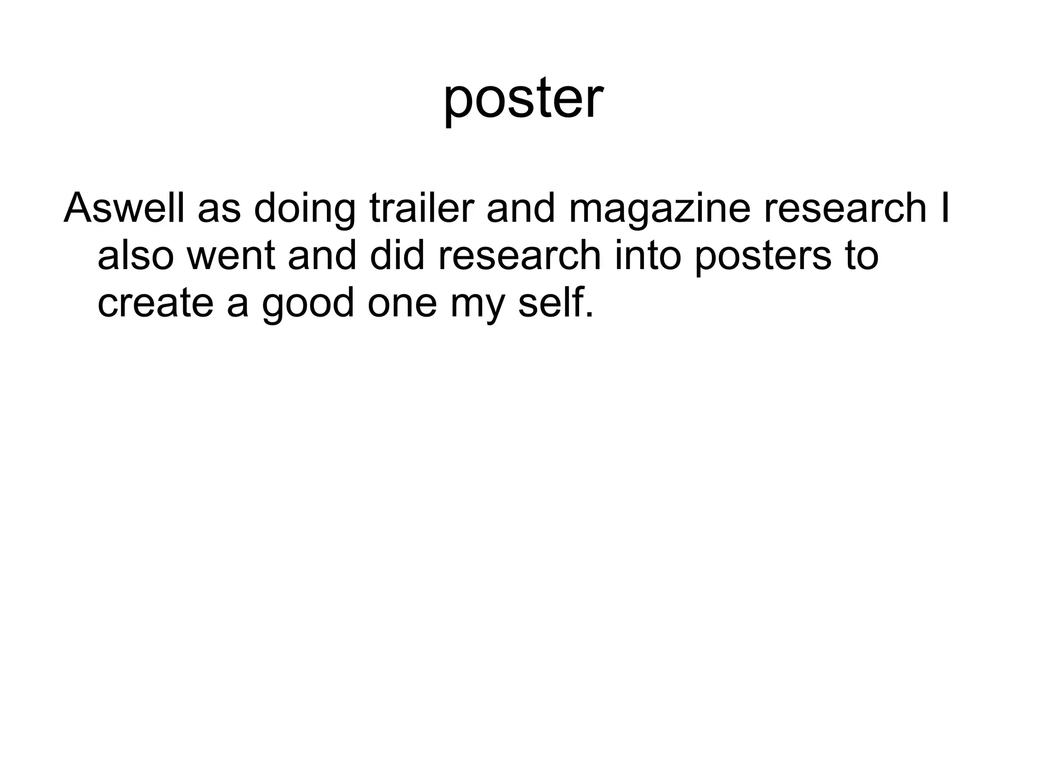 poster
Aswell as doing trailer and magazine research I
 also went and did research into posters to
 create a good one my self.
 