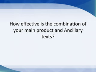 How effective is the combination of
your main product and Ancillary
texts?
 
