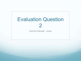 Evaluation Question
2
Dominic Ranwell - Jones
 