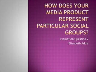 Evaluation Question 2
Elizabeth Addis
 