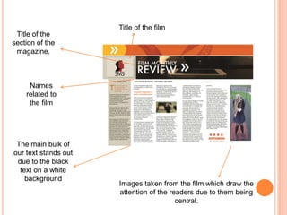 Title of the film
Names
related to
the film
Title of the
section of the
magazine.
Images taken from the film which draw the
attention of the readers due to them being
central.
The main bulk of
our text stands out
due to the black
text on a white
background
 