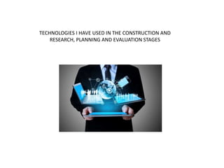 TECHNOLOGIES I HAVE USED IN THE CONSTRUCTION AND
RESEARCH, PLANNING AND EVALUATION STAGES
 