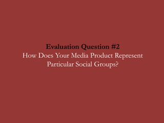 Evaluation Question #2
How Does Your Media Product Represent
Particular Social Groups?
 