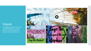 Digipak
The digipak continues many of the
motifs established in our other
products. In particular, the font,
colours, forest and artist focus.
 