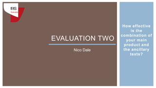 How effective
is the
combination of
your main
product and
the ancillary
texts?
EVALUATION TWO
Nico Dale
 
