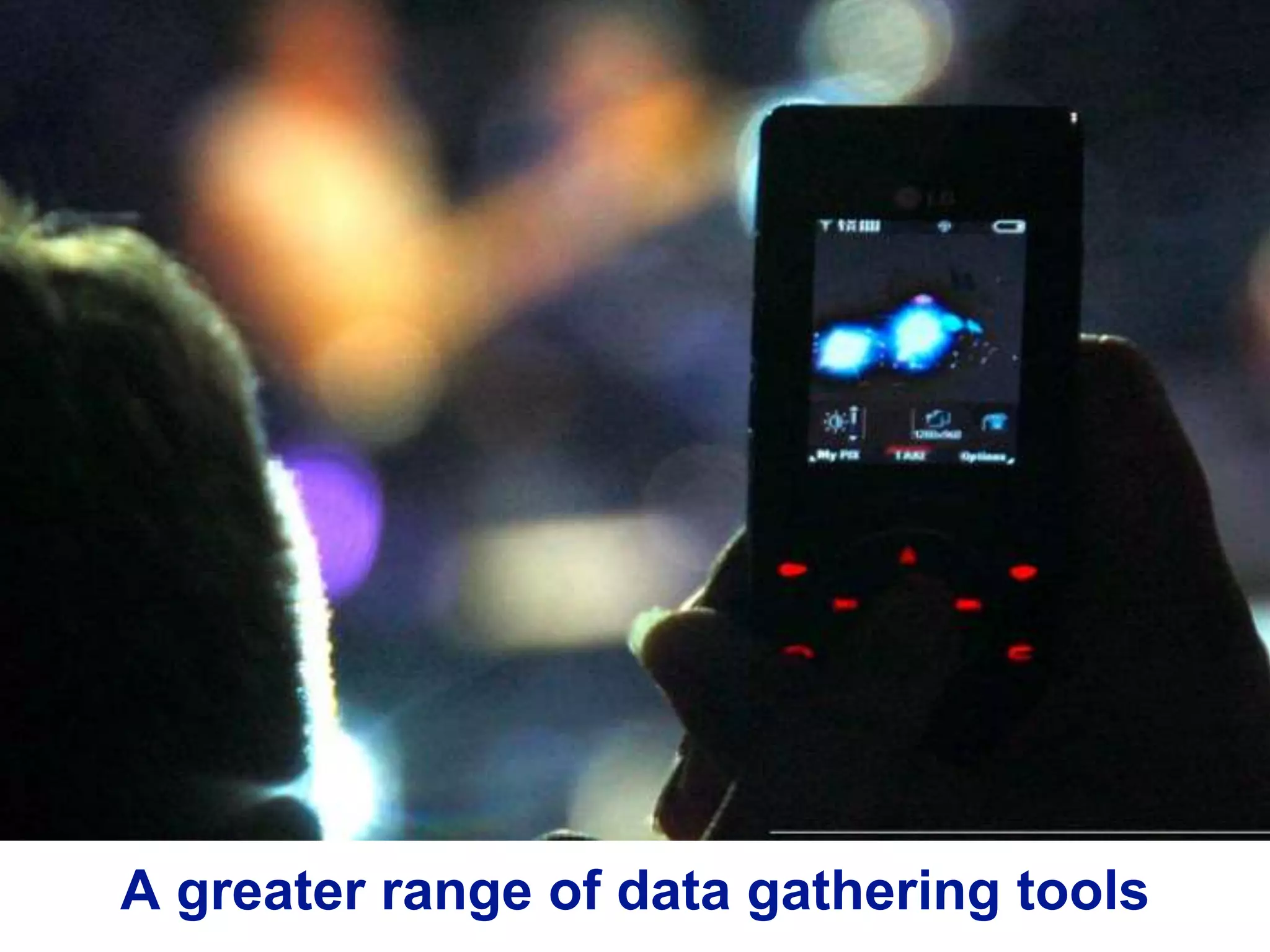 A greater range of data gathering tools