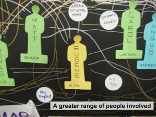 A greater range of people involved
 