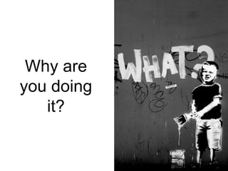 Why are
you doing
it?
 