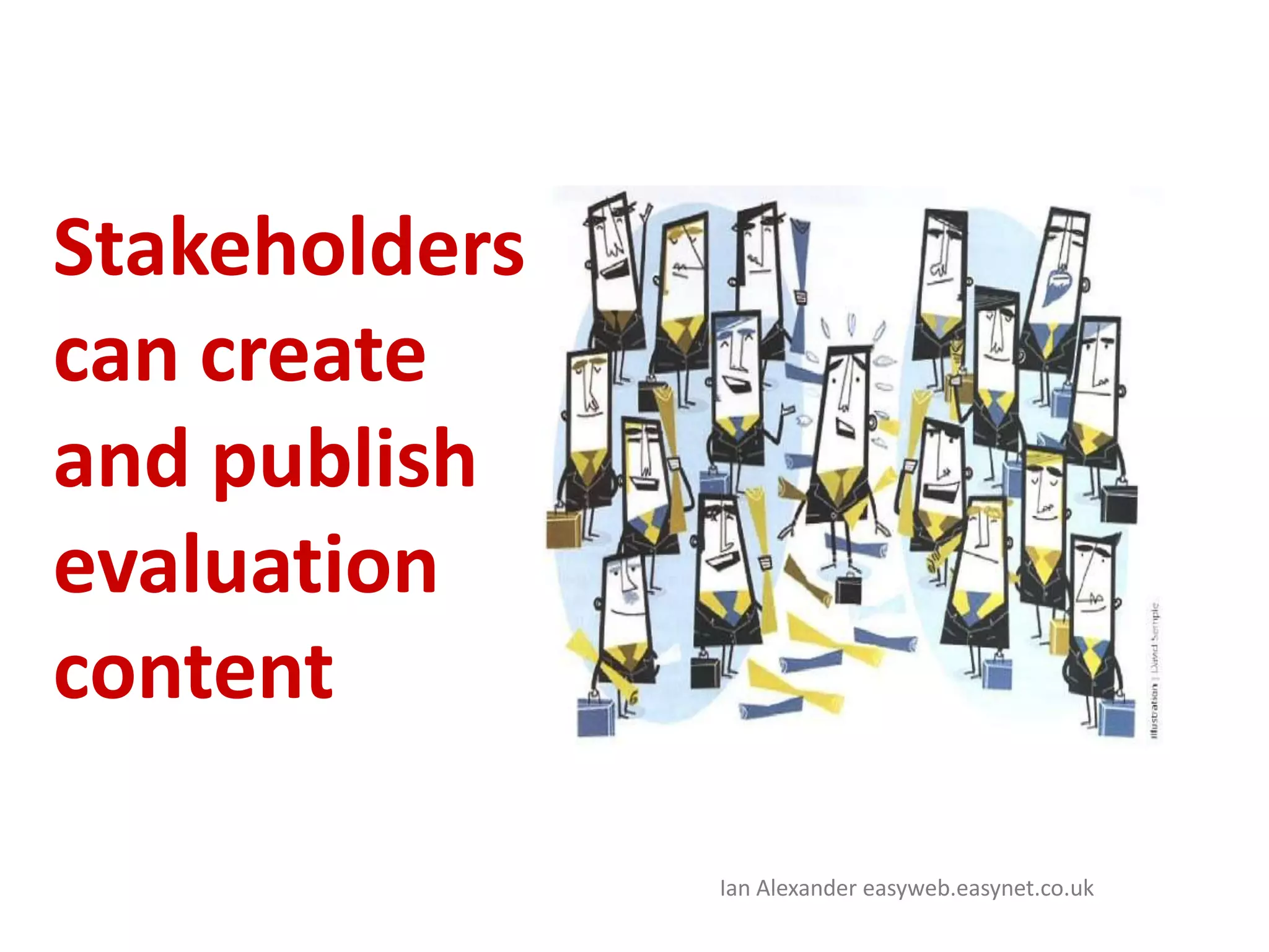 Stakeholderscan create and publish evaluation contentIan Alexander easyweb.easynet.co.uk