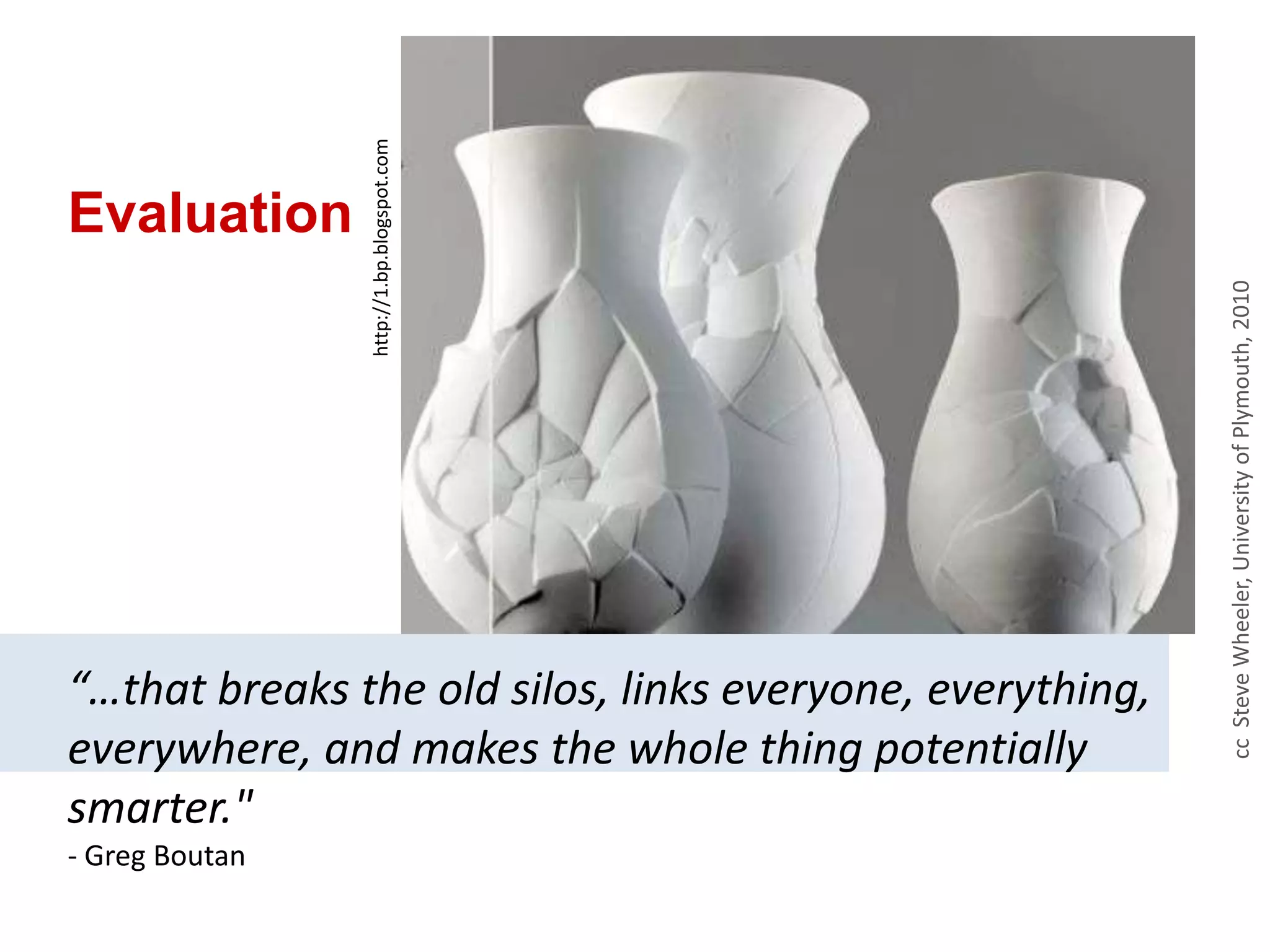 Evaluationhttp://1.bp.blogspot.comcc  Steve Wheeler, University of Plymouth, 2010“…that breaks the old silos, links everyone, everything, everywhere, and makes the whole thing potentially smarter."  - Greg Boutan