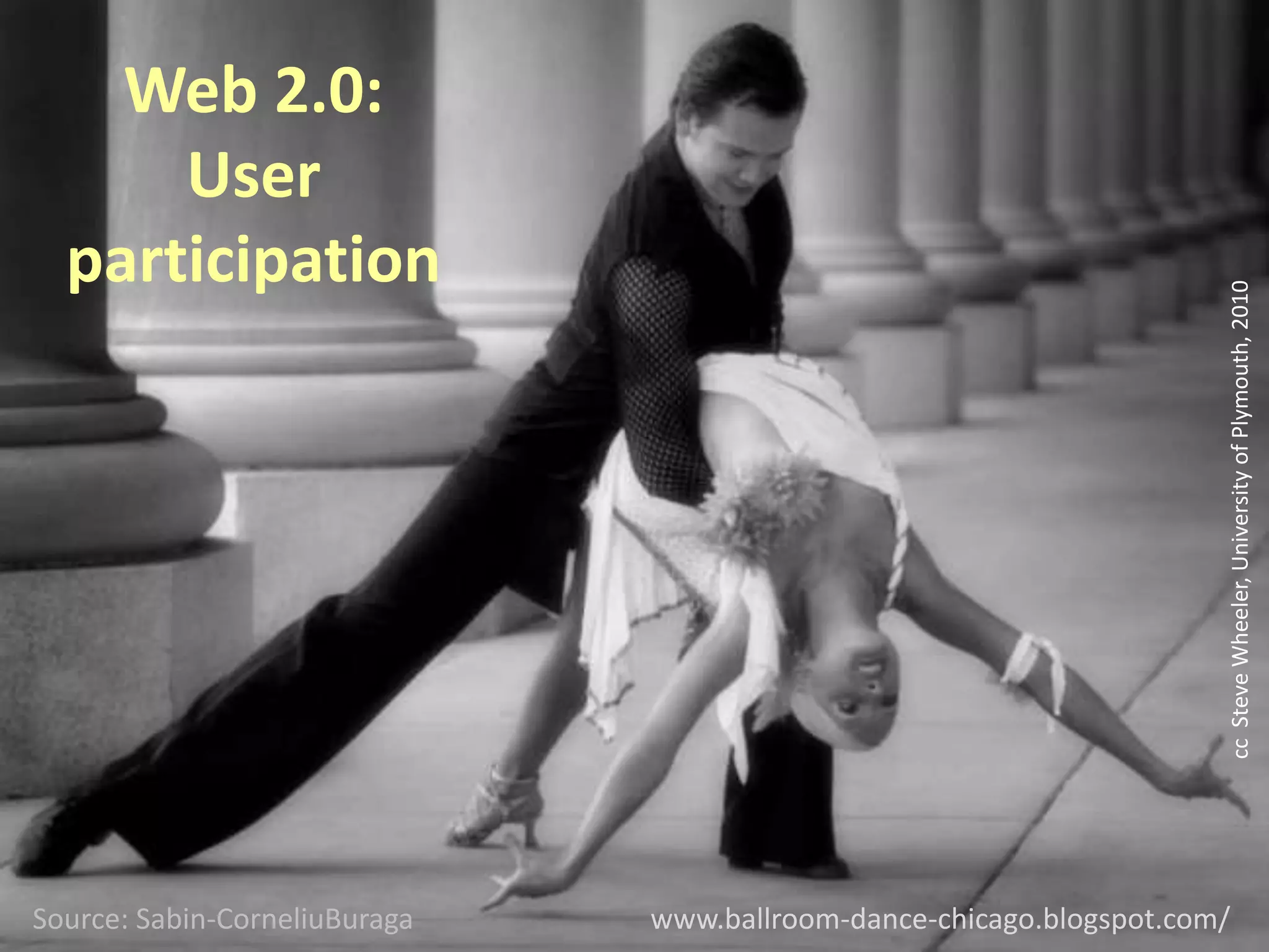 Web 2.0: User participationcc  Steve Wheeler, University of Plymouth, 2010www.ballroom-dance-chicago.blogspot.com/Source: Sabin-CorneliuBuraga