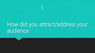 How did you attract/address your
audience
5
 