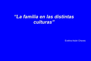 “ La familia en las distintas culturas” Evelina Asián Chaves 