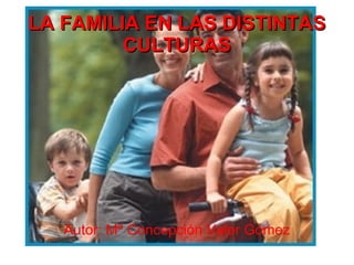 LA FAMILIA EN LAS DISTINTAS
         CULTURAS




   Autor: Mª Concepción Valor Gómez
 