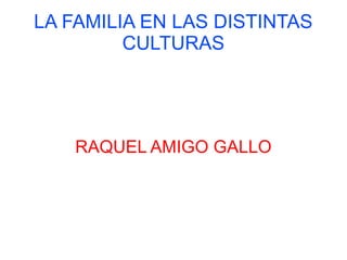 LA FAMILIA EN LAS DISTINTAS
         CULTURAS




    RAQUEL AMIGO GALLO
 
