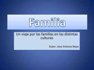 Un viaje por las familias en las distintas
                culturas

                      Autor: Jose Antonio Rojas
 