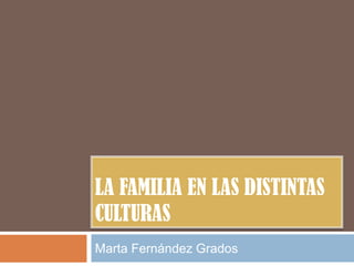 La familia en las distintas culturas Marta Fernández Grados 
