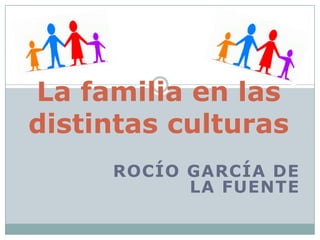 La familia en las distintas culturas Rocío García de la Fuente 