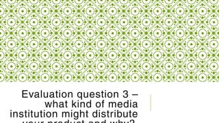 Evaluation question 3 –
what kind of media
institution might distribute
 