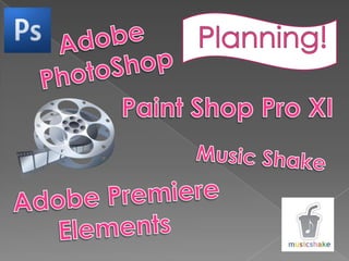 Planning! AdobePhotoShopPaint Shop Pro XIMusic ShakeAdobe PremiereElements 