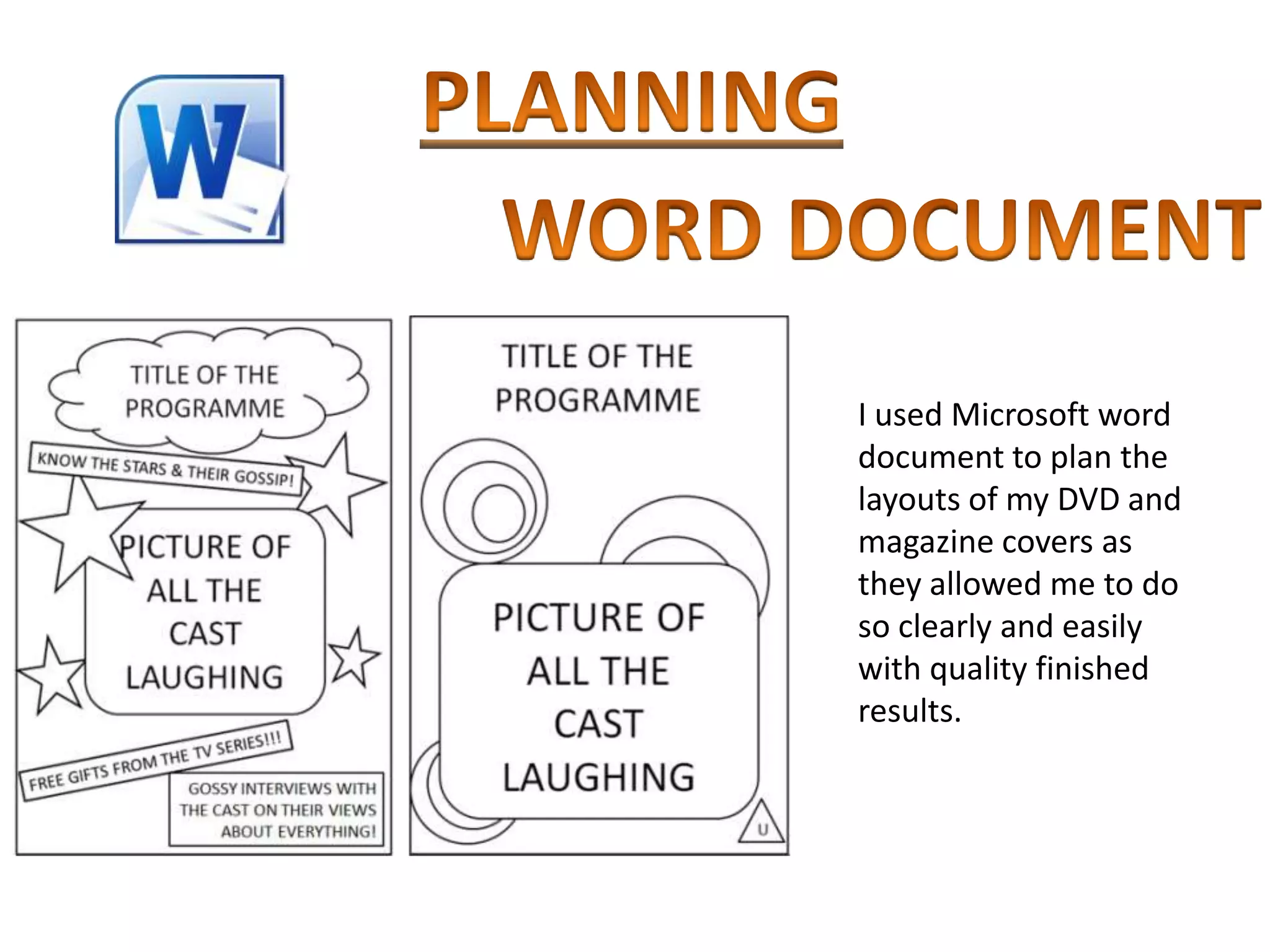 I used Microsoft word
document to plan the
layouts of my DVD and
magazine covers as
they allowed me to do
so clearly and easily
with quality finished
results.
 