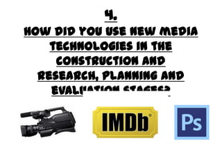 4.
How did you use new media
technologies in the construction
and research, planning and
evaluation stages?
 