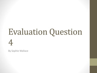 Evaluation Question
4
By Sophie Wallace
 