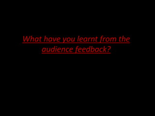 What have you learnt from the
audience feedback?
 