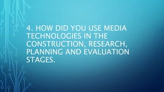 4. HOW DID YOU USE MEDIA
TECHNOLOGIES IN THE
CONSTRUCTION, RESEARCH,
PLANNING AND EVALUATION
STAGES.
 
