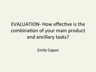 EVALUATION-	How	eﬀec2ve	is	the	
combina2on	of	your	main	product	
and	ancillary	tasks?		
Emily	Capon	
 
