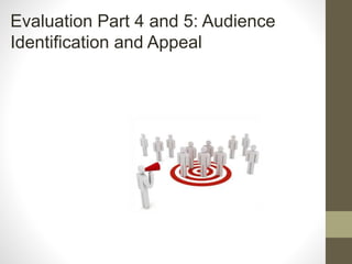 Evaluation Part 4 and 5: Audience
Identification and Appeal
 