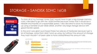 STORAGE – SANDISK SDHC 16GB
To store all of my footage I knew that I would have to get a big storage memory
card. I decide...