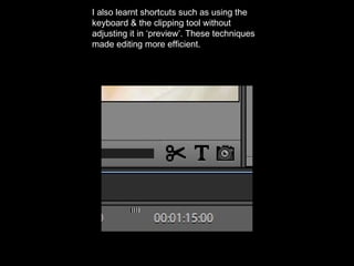 I also learnt shortcuts such as using the
keyboard & the clipping tool without
adjusting it in ‘preview’. These techniques
made editing more efficient.
 