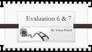 Evaluation 6 & 7
By Ethan Powell
 