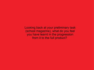 Looking back at your preliminary task (school magazine), what do you feel you have learnt in the progression from it to the full product?  